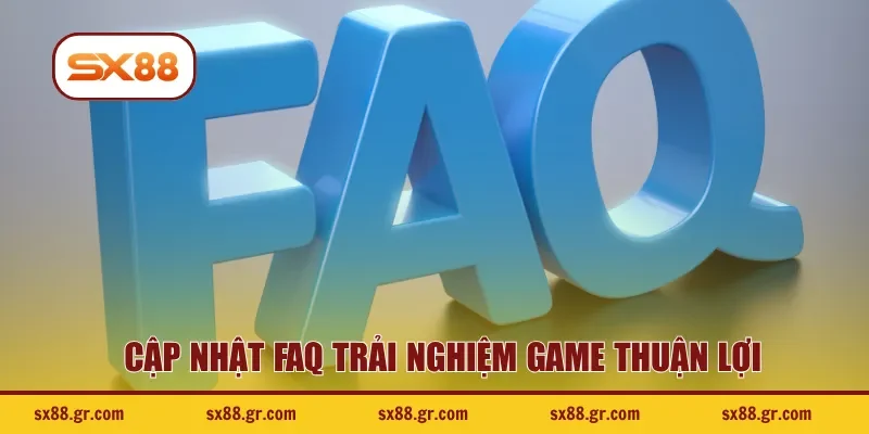 Cập nhật FAQ trải nghiệm game thuận lợi