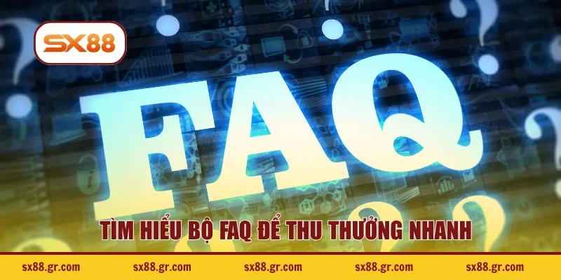 Tìm hiểu bộ FAQ để thu thưởng nhanh